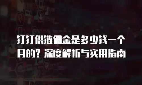 钉钉供链佣金是多少钱一个月的？深度解析与实用指南