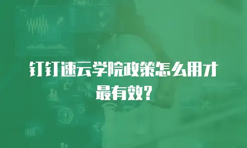 钉钉速云学院政策怎么用才最有效？