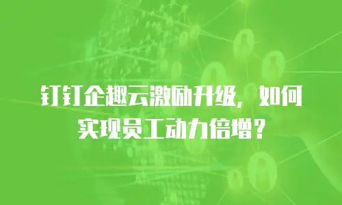 钉钉企趣云激励升级，如何实现员工动力倍增？