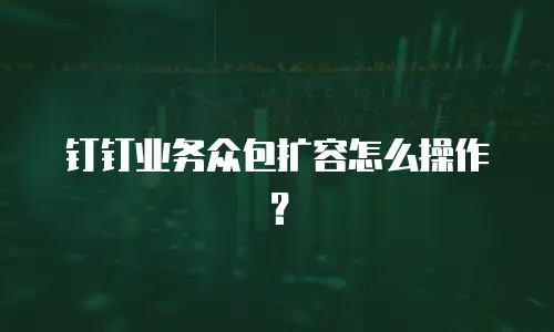 钉钉业务众包扩容怎么操作？
