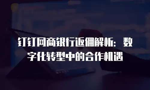 钉钉网商银行返佣解析：数字化转型中的合作机遇
