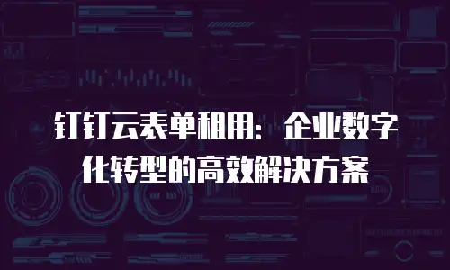 钉钉云表单租用：企业数字化转型的高效解决方案