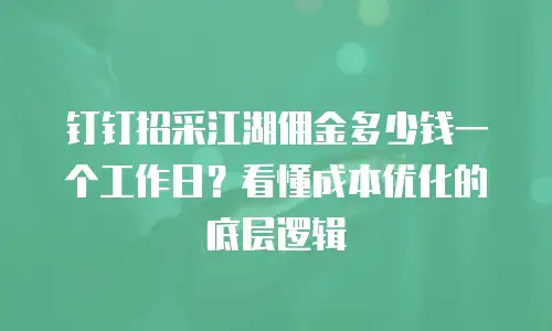 钉钉招采江湖佣金多少钱一个工作日？看懂成本优化的底层逻辑