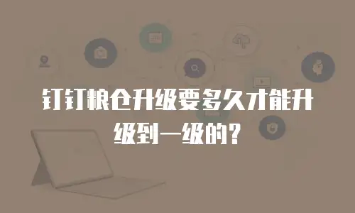 钉钉粮仓升级要多久才能升级到一级的？