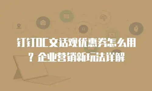 钉钉OC文话观优惠券怎么用？企业营销新玩法详解