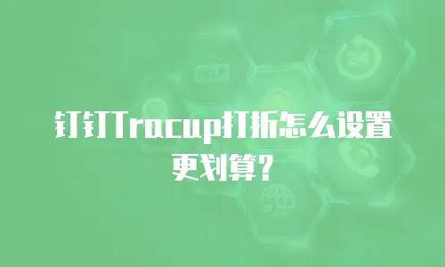 钉钉Tracup打折怎么设置更划算？