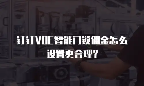 钉钉VOC智能门锁佣金怎么设置更合理？