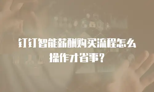钉钉智能薪酬购买流程怎么操作才省事？