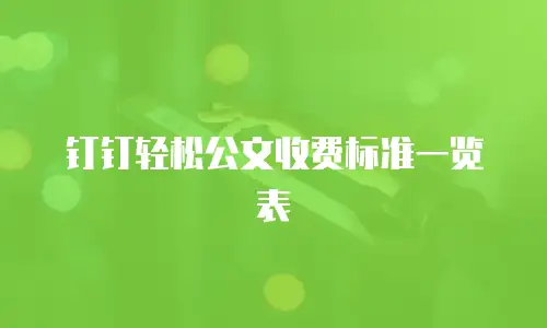 钉钉轻松公文收费标准一览表