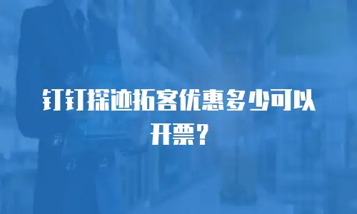 钉钉探迹拓客优惠多少可以开票？
