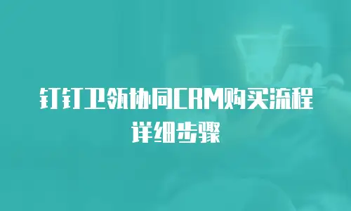 钉钉卫瓴协同CRM购买流程详细步骤