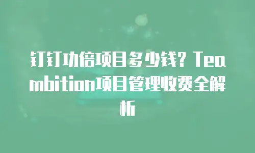 钉钉功倍项目多少钱？Teambition项目管理收费全解析
