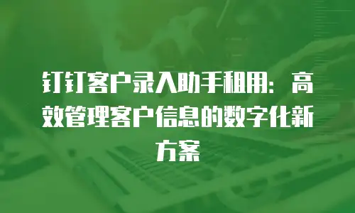 钉钉客户录入助手租用：高效管理客户信息的数字化新方案
