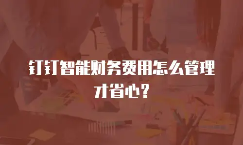钉钉智能财务费用怎么管理才省心？