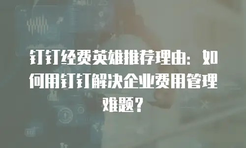 钉钉经费英雄推荐理由：如何用钉钉解决企业费用管理难题？