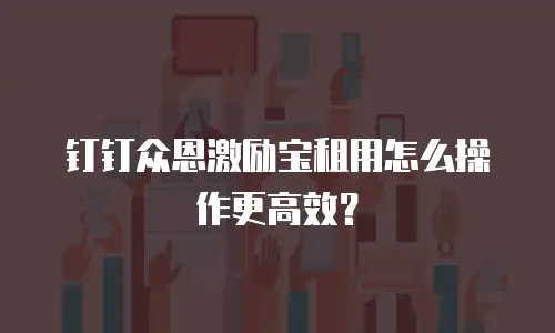 钉钉众恩激励宝租用怎么操作更高效？