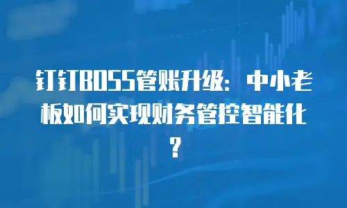 钉钉BOSS管账升级：中小老板如何实现财务管控智能化？