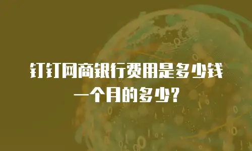 钉钉网商银行费用是多少钱一个月的多少？