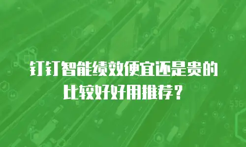 钉钉智能绩效便宜还是贵的比较好好用推荐？