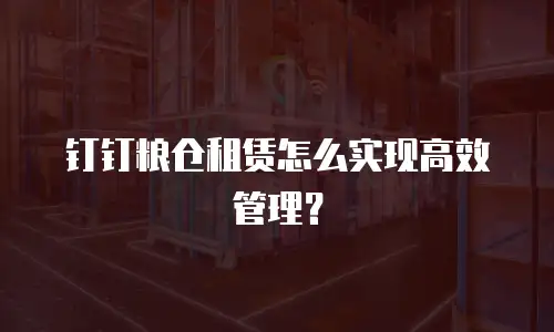 钉钉粮仓租赁怎么实现高效管理？