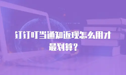 钉钉叮当通知返现怎么用才最划算？