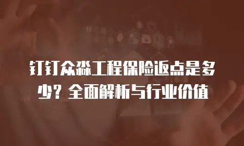 钉钉众淼工程保险返点是多少？全面解析与行业价值