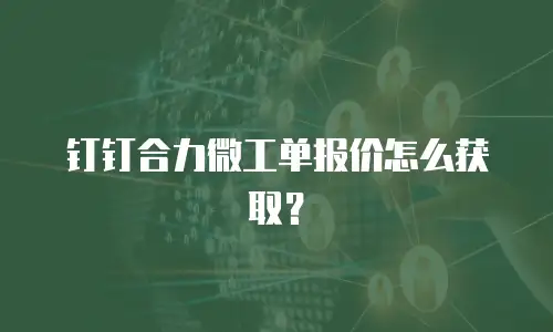 钉钉合力微工单报价怎么获取？