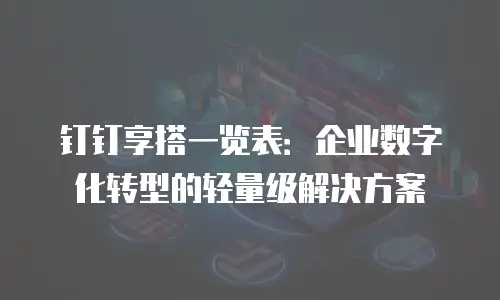 钉钉享搭一览表：企业数字化转型的轻量级解决方案