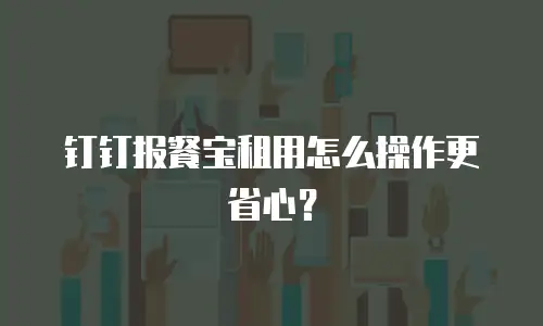钉钉报餐宝租用怎么操作更省心？