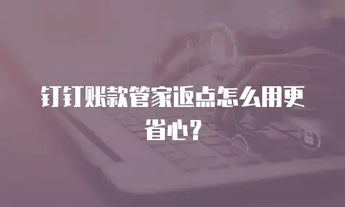 钉钉账款管家返点怎么用更省心？