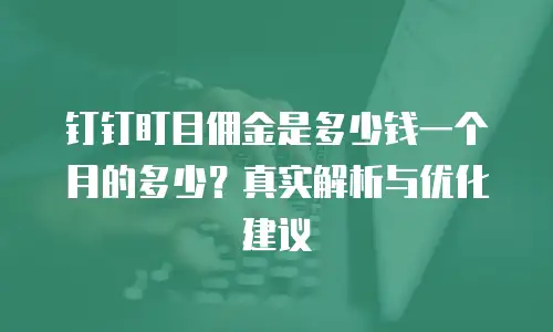 钉钉盯目佣金是多少钱一个月的多少？真实解析与优化建议