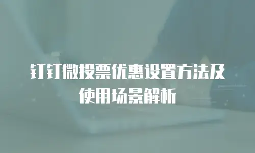 钉钉微投票优惠设置方法及使用场景解析
