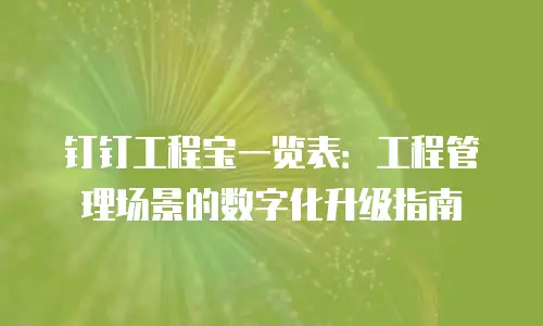 钉钉工程宝一览表：工程管理场景的数字化升级指南