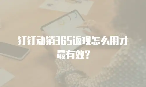钉钉动销365返现怎么用才最有效？