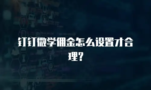 钉钉微学佣金怎么设置才合理？