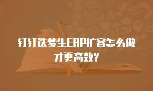 钉钉迭梦生ERP扩容怎么做才更高效？