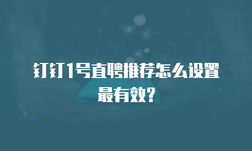 钉钉1号直聘推荐怎么设置最有效？