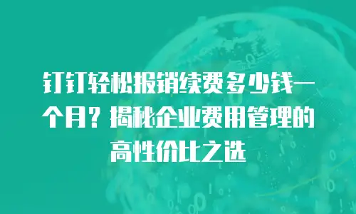 钉钉轻松报销续费多少钱一个月？揭秘企业费用管理的高性价比之选