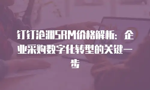 钉钉沧渊SRM价格解析：企业采购数字化转型的关键一步