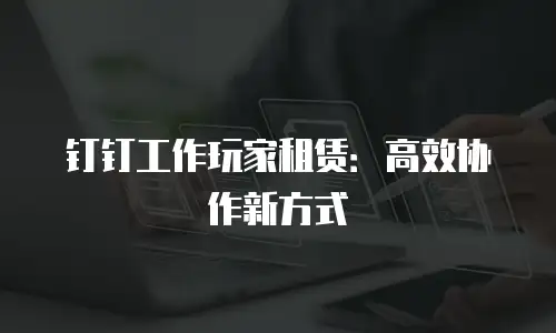 钉钉工作玩家租赁：高效协作新方式
