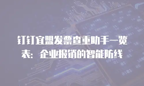 钉钉宜盟发票查重助手一览表：企业报销的智能防线