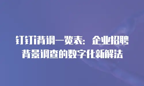 钉钉i背调一览表：企业招聘背景调查的数字化新解法