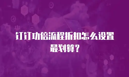钉钉功倍流程折扣怎么设置最划算？