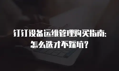 钉钉设备运维管理购买指南：怎么选才不踩坑？