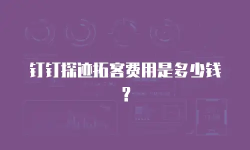 钉钉探迹拓客费用是多少钱？