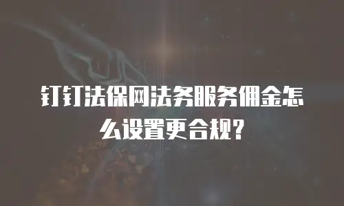 钉钉法保网法务服务佣金怎么设置更合规？
