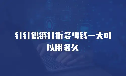 钉钉供链打折多少钱一天可以用多久