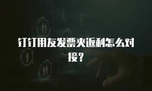 钉钉用友发票夹返利怎么对接？