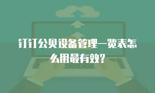 钉钉公贝设备管理一览表怎么用最有效？