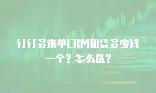 钉钉多乘单CRM租赁多少钱一个？怎么选？